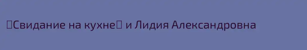 ꧁Свидание на кухне꧂ и Лидия Александровна